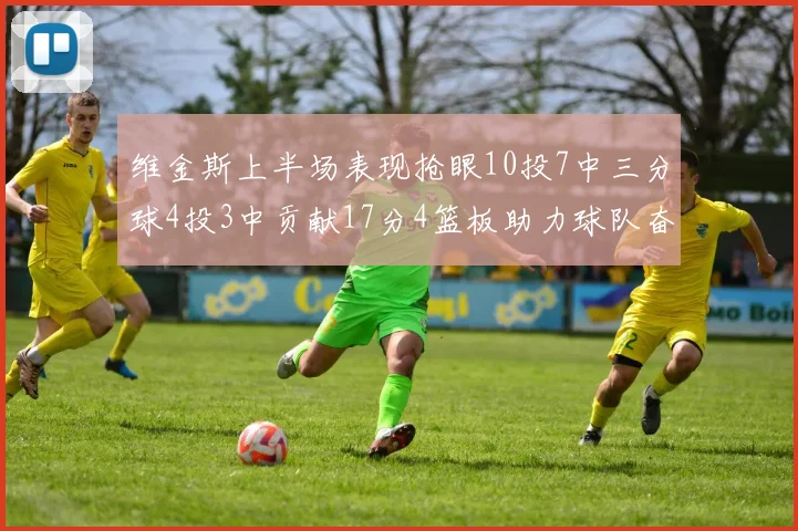 维金斯上半场表现抢眼10投7中三分球4投3中贡献17分4篮板助力球队奋战