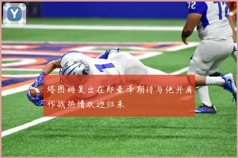 塔图姆复出在即豪泽期待与他并肩作战热情欢迎归来