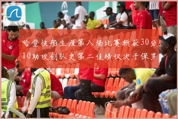 哈登快船生涯第八场比赛斩获30分10助攻创队史第二佳绩仅次于保罗