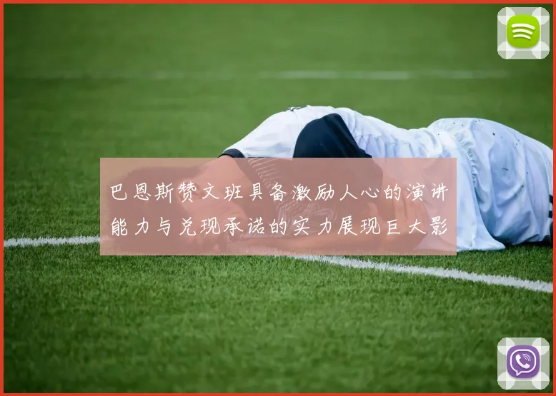 巴恩斯赞文班具备激励人心的演讲能力与兑现承诺的实力展现巨大影响力
